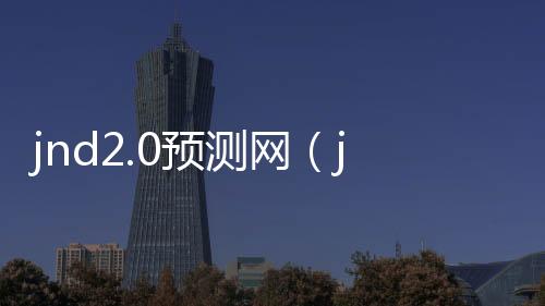 jnd2.0预测网(jndpc预测网站)